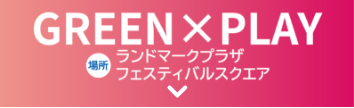 GREEN×PLAY 場所 ランドマークプラザ フェスティバルスクエア