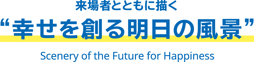 来場者とともに描く“幸せを創る明日の風景 Scenery of the Future for Happiness”