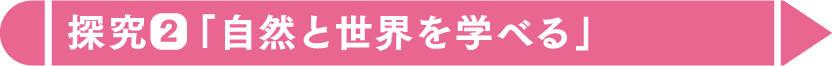 探究2「自然と世界を学べる」