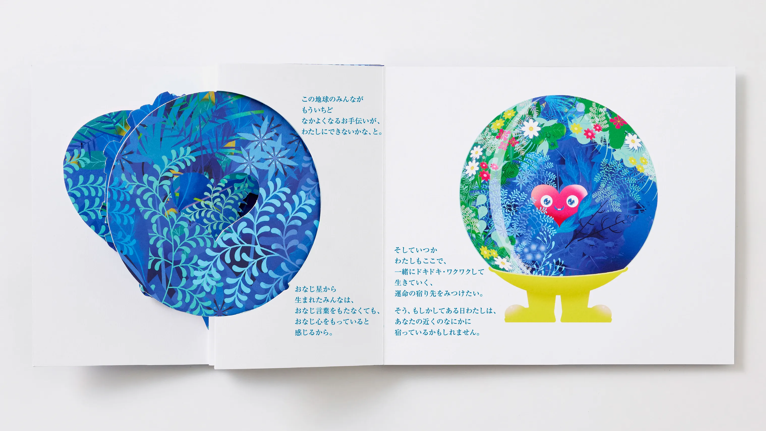 この地球のみんながもういちどなかよくなるお手伝いが、わたしにできないかな、と。おなじ星から生まれたみんなは、おなじ言葉をもたなくても、おなじ心をもっていると感じるから。そしていつかわたしもここで、一緒にドキドキ・ワクワクして生きていく、運命の宿り先をみつけたい。そう、もしかしてある日わたしは、あなたの近くのなにかに宿っているかもしれません。